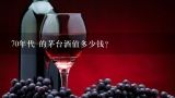 70年代 的茅台酒值多少钱？贵州大曲70年代怎么样