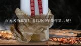 百元名酒品鉴！老白汾10年能排第几呢？世界上四大名酒中、中国的茅台排第几位。