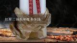 红星二锅头46度多少钱,红星二锅头46度白瓶与绿瓶有什么区别？