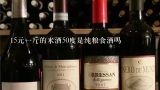 15元一斤的米酒50度是纯粮食酒吗,散酒30元一斤是粮食酒吗