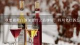 我想做散白酒加盟什么品牌好，四川老灶酒怎么样？散装白酒怎么加盟