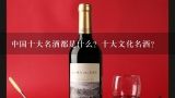 中国十大名酒都是什么？十大文化名酒？谁知道世界十大名酒，中国十大名酒？？？？