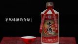 茅风味酒的介绍？（）白酒以贵州茅台酒为代表。又称茅型。口感风味具有酱香、细腻、醇厚、回味长久等特点。