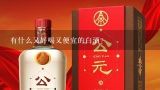 有什么又好喝又便宜的白酒？哪款白酒好喝不上头