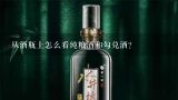 从酒瓶上怎么看纯粮酒和勾兑酒？白酒怎么看粮食酒和勾兑酒？