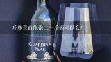 一斤鹿茸血能泡二十斤酒可以么？一只成年梅花鹿的鹿茸血可以泡多少斤酒呢