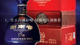 什么白酒好喝 好喝的白酒推荐,什么白酒好喝性价比高？推荐一下