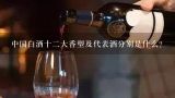 中国白酒十二大香型及代表酒分别是什么？白酒的十二种香型