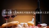 为什么新工艺酿酒技术能取代传统酿酒工艺甚至更好-关键在于什么？有谁知道传统玉米酿酒工艺？主要是温度。