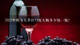 2021年的飞天茅台53度大概多少钱一瓶？2018年53度飞天茅台多少钱一瓶？