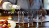 茅台酒是排在世界第几名？贵州茅台酒是世界排名第几呢？