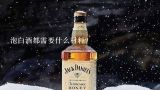 泡白酒都需要什么材料？家里人家送了几瓶白酒没人喝想拿来泡酒，，不知要什