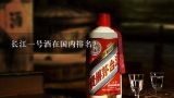 长江一号酒在国内排名？国内葡萄酒市场份额排名？