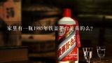 家里有一瓶1985年铁盖茅台是真的么？1991年茅台酒回收价格？