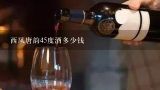 西凤唐韵45度酒多少钱,谁有2014年西凤酒价格表和图片一览表？