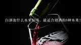 白酒泡什么水果好喝，最适合泡酒的8种水果？白酒泡什么水果好喝 最适合泡酒的8种水果？