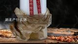 湖北产什么酒,白云边酒是湖北哪里产的