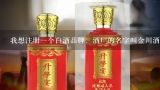 我想注册一个白酒品牌，酒厂的名字叫金川酒厂，麻烦大家帮忙取几个！谢谢！,帮忙想一个酱香白酒的名字，用于商标注册？