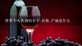 世界十大名酒的名字.价格.产地是什么,世界十大名酒有哪些？