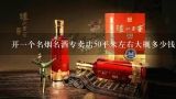 开一个名烟名酒专卖店50平米左右大概多少钱？求高手具体讲下..,我想做名烟名酒专卖，要多大投资？