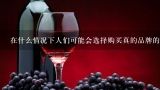 在什么情况下人们可能会选择购买真的品牌的白酒而不是其他类型的白酒？