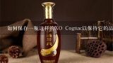 如何保存一瓶这样的XO Cognac以保持它的品质吗？