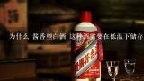 为什么 酱香型白酒 这种酒需要在低温下储存和饮用？