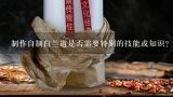 制作自制白兰道是否需要特别的技能或知识?