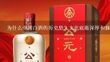 为什么中国白酒的历史悠久文化底蕴深厚和独特风味的特点吸引了很多外国人的兴趣?