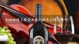 中国市场上最受欢迎的酒类品牌是哪些?