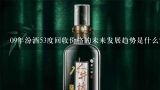 09年汾酒53度回收价格的未来发展趋势是什么?