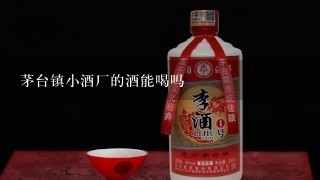 茅台镇小酒厂的酒能喝吗