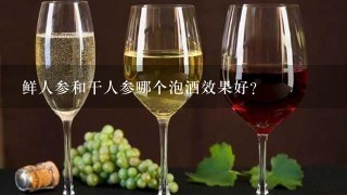 鲜人参和干人参哪个泡酒效果好？