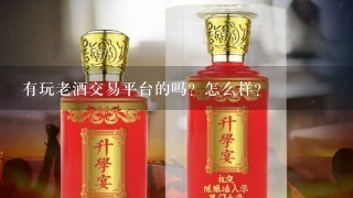 有玩老酒交易平台的吗？怎么样？