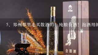 郑州那里走买散酒的！纯粮食酒！泡酒用的。