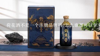 荷花酒不是一个注册品牌吗?怎么谁都可以拿来用呢?