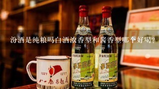 汾酒是纯粮吗白酒浓香型和酱香型哪个好喝？