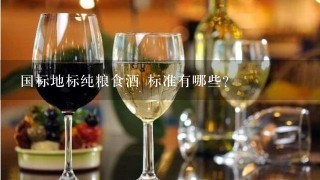 国标地标纯粮食酒 标准有哪些?