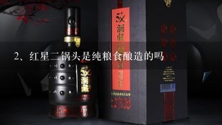 红星二锅头是纯粮食酿造的吗