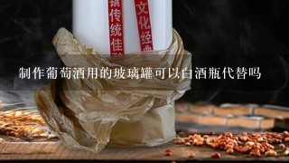 制作葡萄酒用的玻璃罐可以白酒瓶代替吗