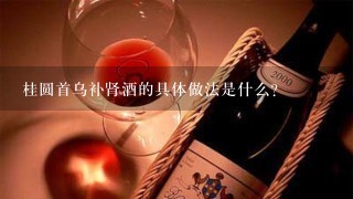 桂圆首乌补肾酒的具体做法是什么？