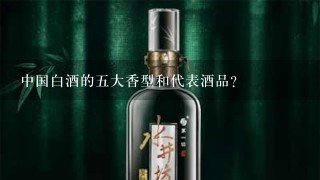 中国白酒的五大香型和代表酒品？