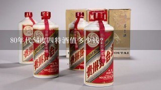 80年代54度四特酒值多少钱？