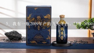 我有一瓶2009年产的飞天茅台，53度,500ml，请问现在