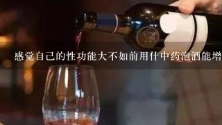 感觉自己的性功能大不如前用什中药泡酒能增强男人性功