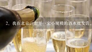 我在北京，想开一家小规模的酒水批发店。谁知道酒水