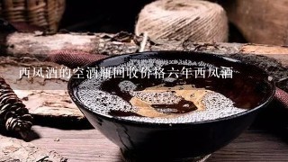 西凤酒的空酒瓶回收价格六年西凤酒