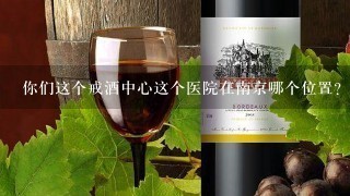 你们这个戒酒中心这个医院在南京哪个位置？