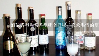 白酒浓香型和酱香型哪个好喝，喜欢喝酒的朋友推荐一