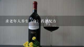 求老年人养生（身）药酒配方